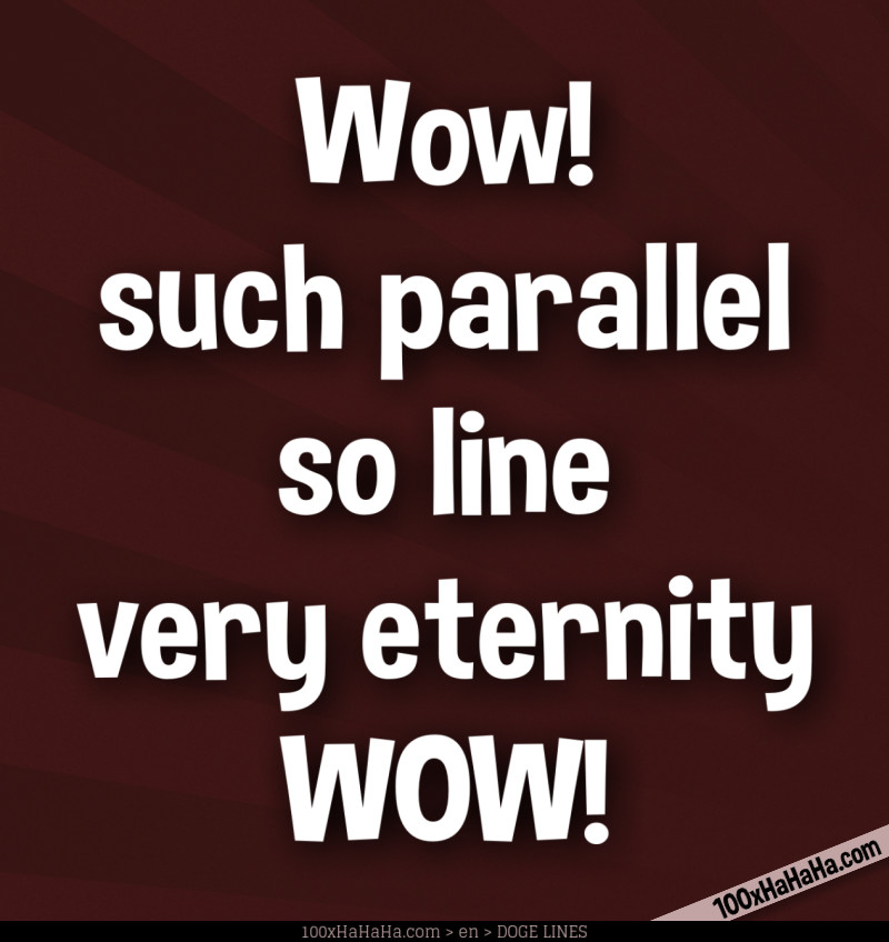 Wow! / such parallel / so line / very eternity / WOW!
