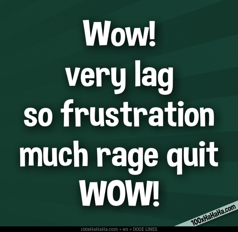 Wow! / very lag / so frustration / much rage quit / WOW!