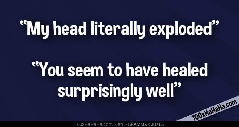 "My head literally exploded" —"You seem to have healed surprisingly well"