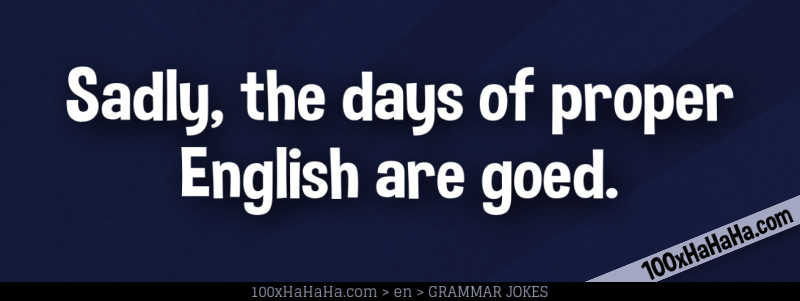Sadly, the days of proper English are goed.