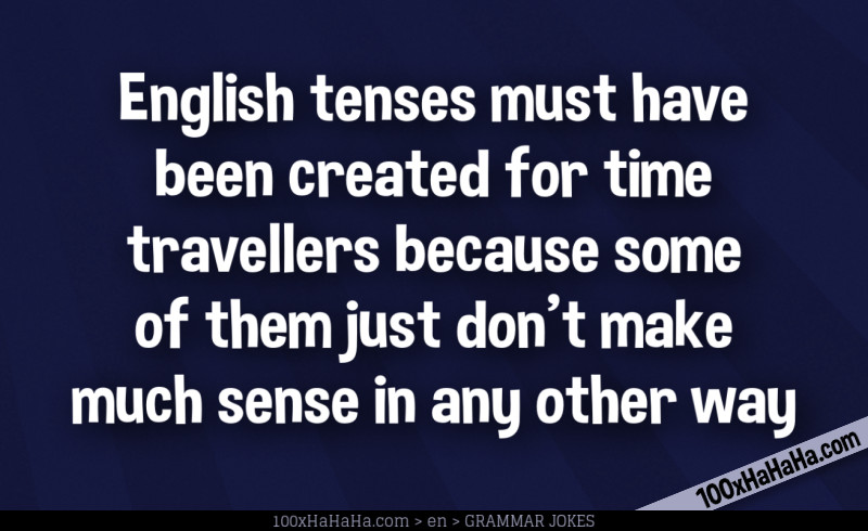 English tenses must have been created for time travellers because some of them just don't make much sense in any other way
