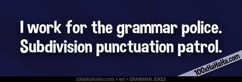 I work for the grammar police. Subdivision punctuation patrol.