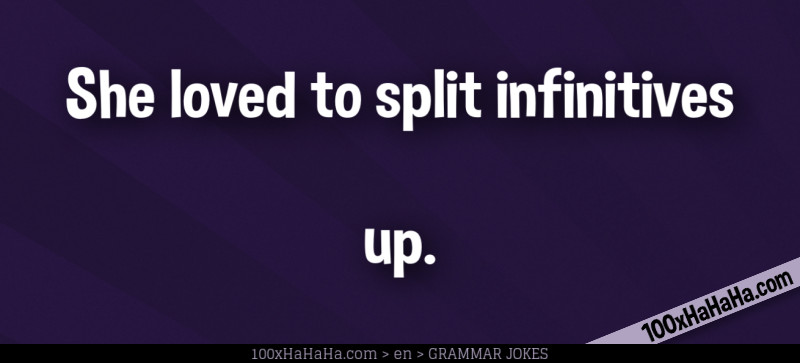 She loved to split infinitives / / / / up.