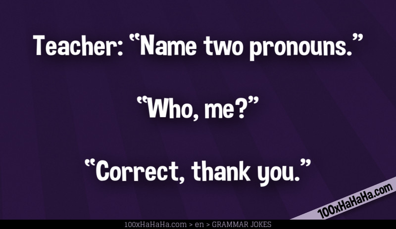 Teacher: "Name two pronouns" —"Who, me?" —"Correct, thank you"