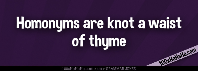 Homonyms are knot a waist of thyme