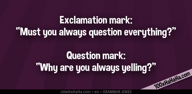 Exclamation mark: "Must you always question everything?" —Question mark: "Why are you always yelling?"