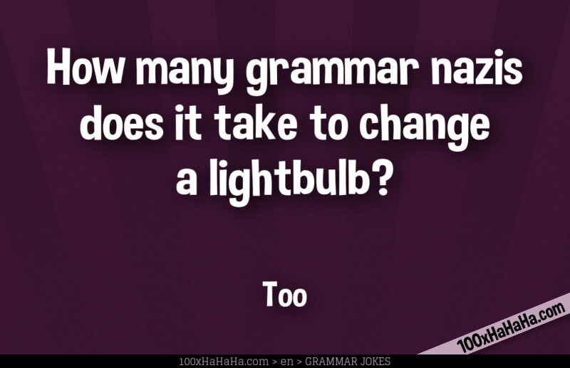 How many grammar nazis does it take to change a lightbulb? / / Too