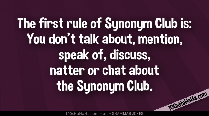 The first rule of Synonym Club is: You don't talk about, mention, speak of, discuss, natter or chat about the Synonym Club.