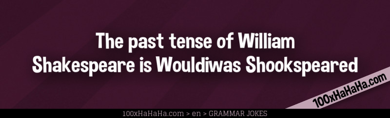 The past tense of William Shakespeare is Wouldiwas Shookspeared