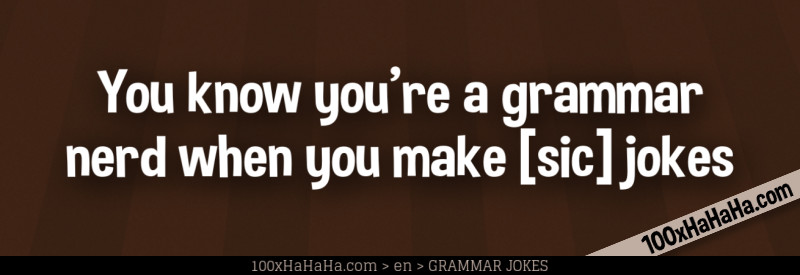 You know you're a grammar nerd when you make [sic] jokes
