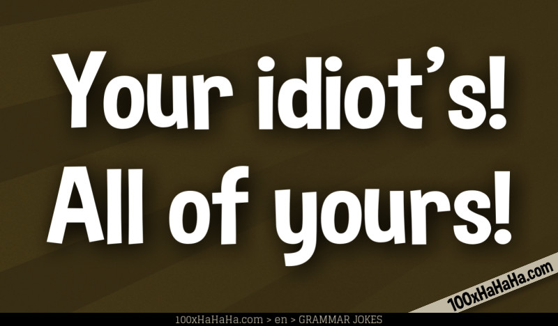 Your idiot's! All of yours!