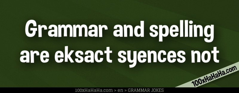 Grammar and spelling are eksact syences not