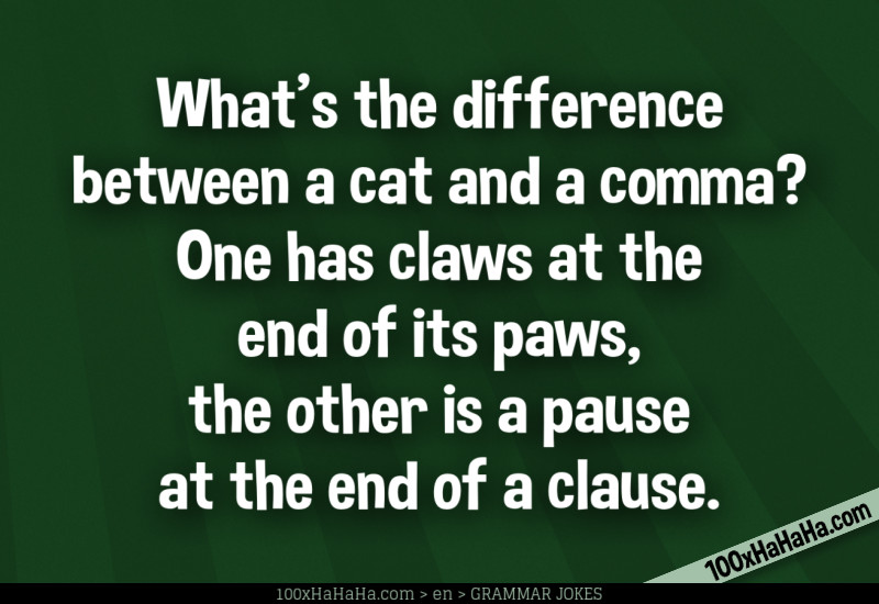 What's the difference between a cat and a comma? One has claws at the end of its paws, the other is a pause at the end of a clause.