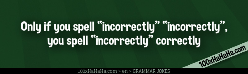 Only if you spell "incorrectly" "incorrectly", you spell "incorrectly" correctly