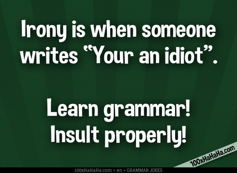 Irony is when someone writes "Your an idiot". / Learn grammar! / Insult properly!