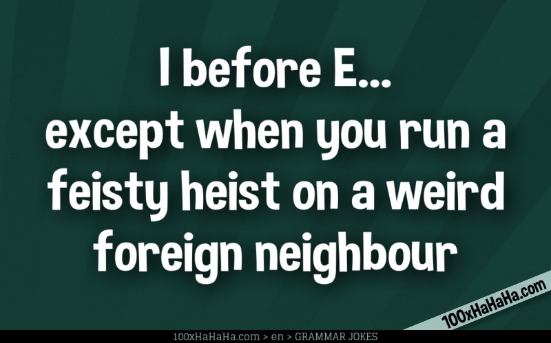 I before E... except when you run a feisty heist on a weird foreign neighbour
