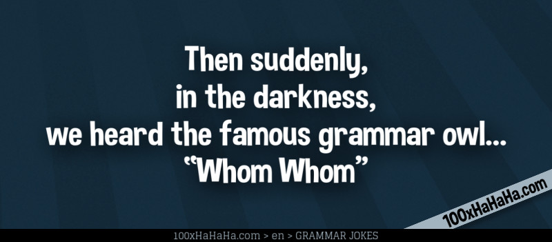 Then suddenly, in the darkness, we heard the famous grammar owl... "Whom Whom"