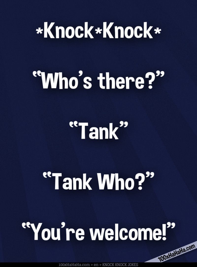 *Knock*Knock* / —"Who's there?" / —"Tank" / —"Tank Who?" / —"You're welcome!"