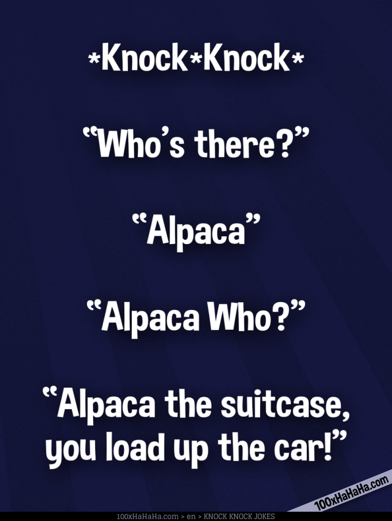 *Knock*Knock* / —"Who's there?" / —"Alpaca" / —"Alpaca Who?" / —"Alpaca the suitcase, you load up the car!"