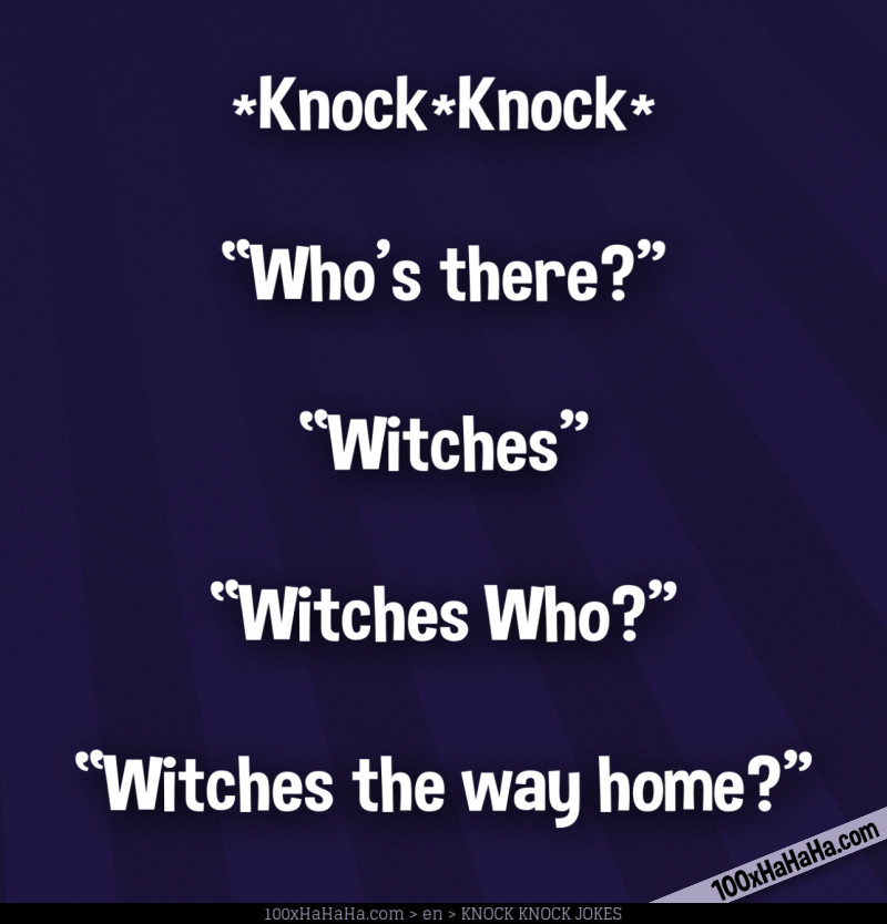 *Knock*Knock* / —"Who's there?" / —"Witches" / —"Witches Who?" / —"Witches the way home?"