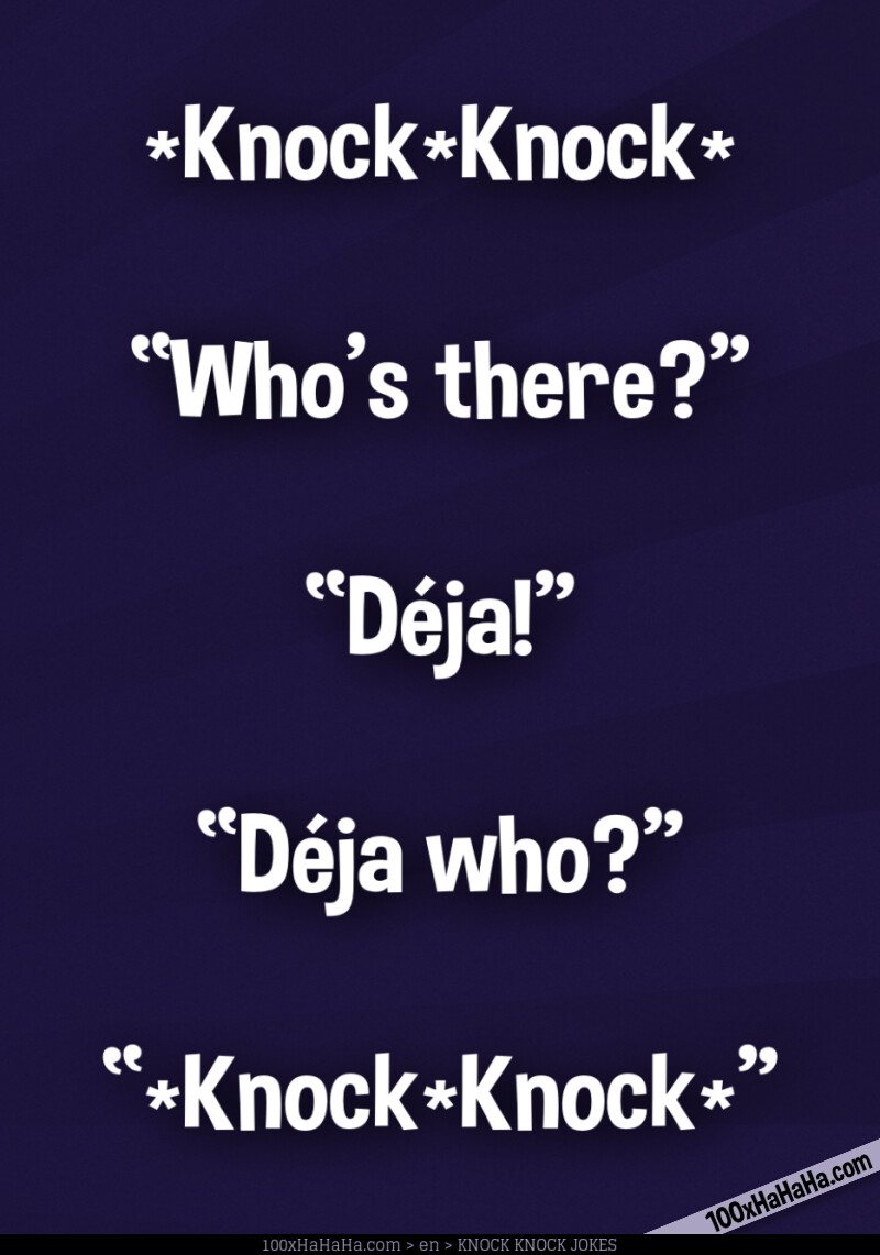 *Knock*Knock* / —"Who's there?" / —"Deja!" / —"Deja who?" / —"*Knock*Knock*"