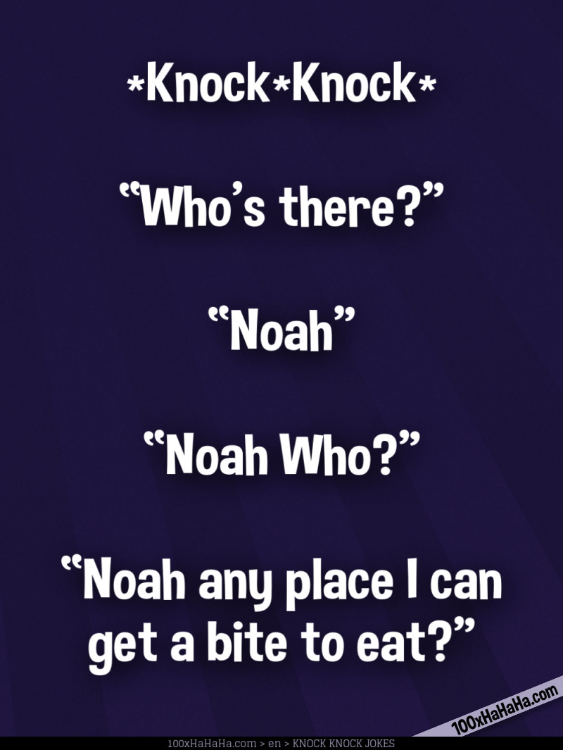 *Knock*Knock* / —"Who's there?" / —"Noah" / —"Noah Who?" / —"Noah any place I can get a bite to eat?"