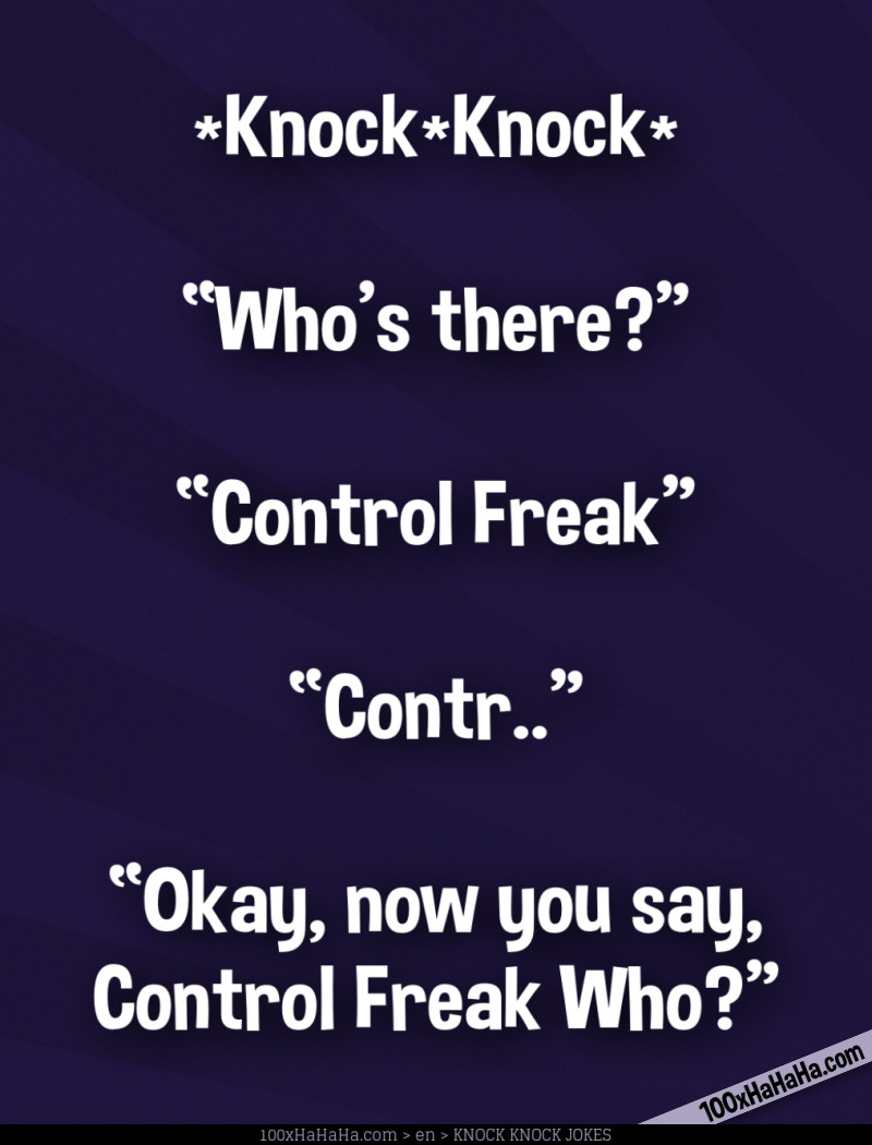 *Knock*Knock* / —"Who's there?" / —"Control Freak" / —"Contr.." / —"Okay, now you say, Control Freak Who?"