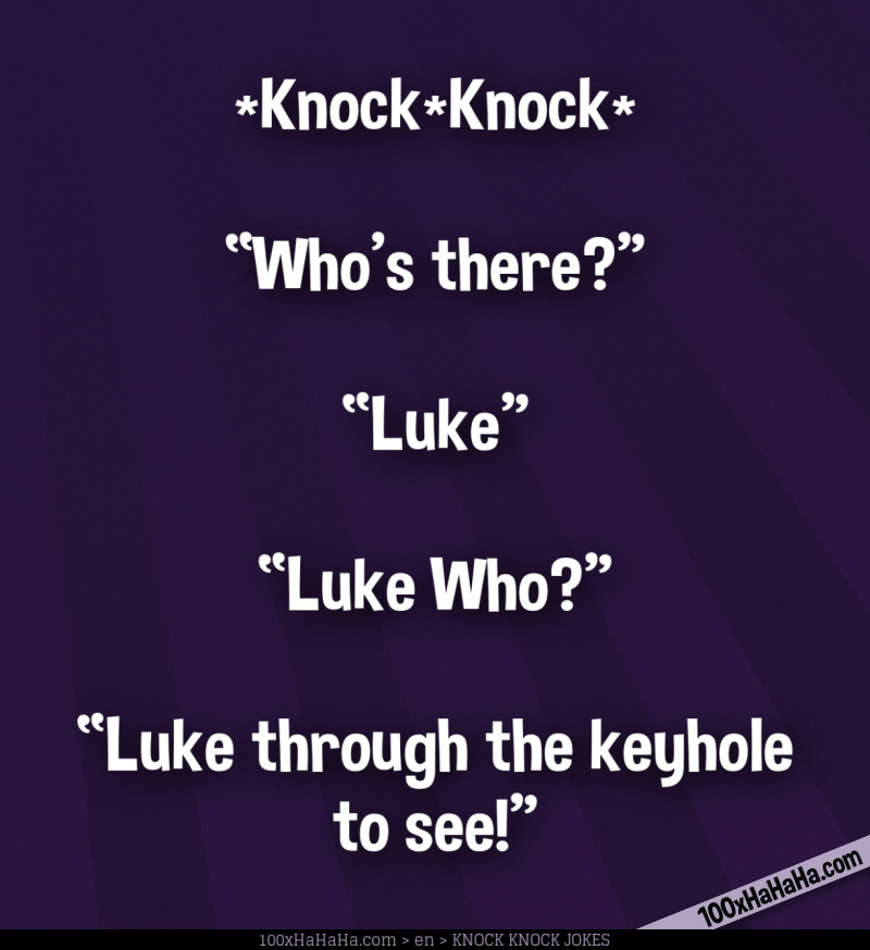 *Knock*Knock* / —"Who's there?" / —"Luke" / —"Luke Who?" / —"Luke through the keyhole to see!"