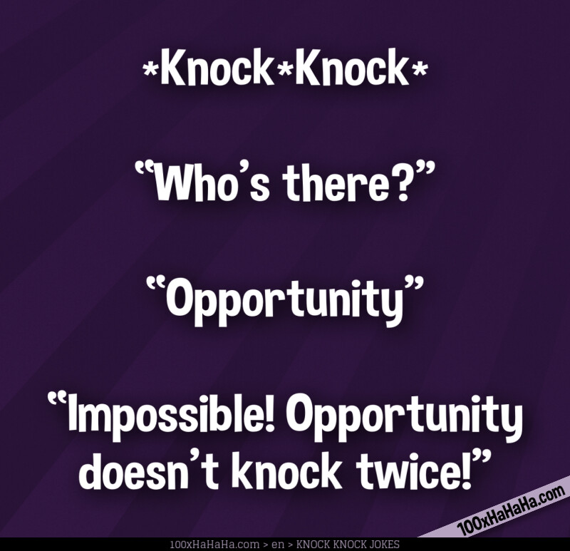 *Knock*Knock* / —"Who's there?" / —"Opportunity" / —"Impossible! Opportunity doesn't knock twice!"