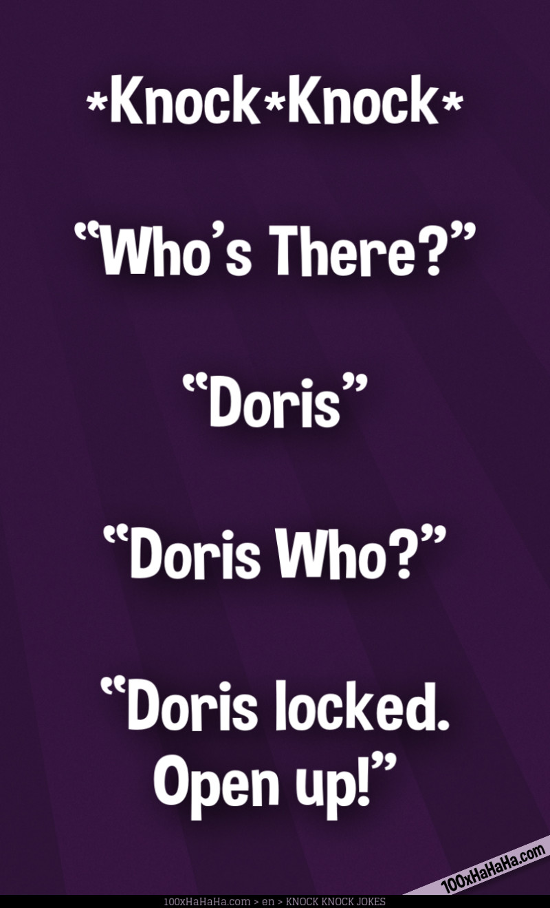 *Knock*Knock* / —"Who's There?" / —"Doris" / —"Doris Who?" / —"Doris locked. Open up!"