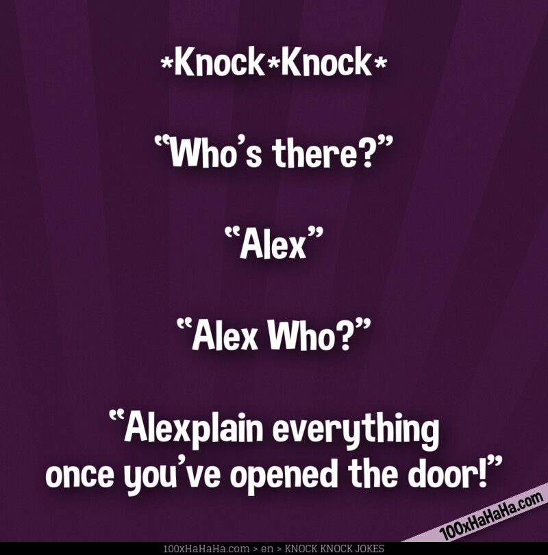*Knock*Knock* / —"Who's there?" / —"Alex" / —"Alex Who?" / —"Alexplain everything once you've opened the door!"