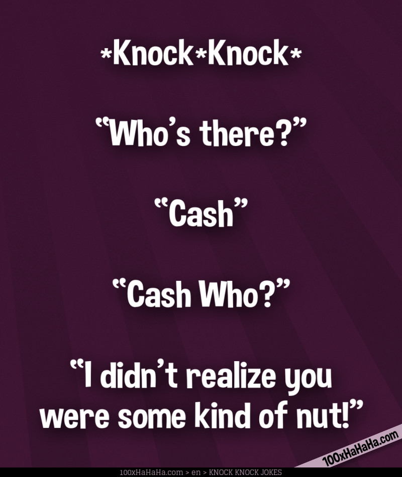 *Knock*Knock* / —"Who's there?" / —"Cash" / —"Cash Who?" / —"I didn't realize you were some kind of nut!"