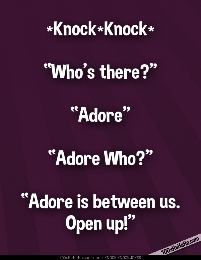 *Knock*Knock* / —"Who's there?" / —"Adore" / —"Adore Who?" / —"Adore is between us. Open up!"