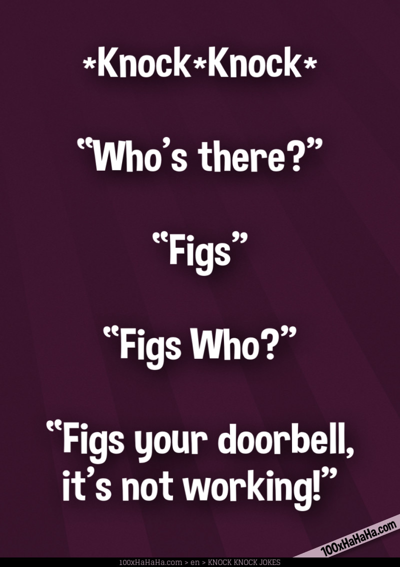 *Knock*Knock* / —"Who's there?" / —"Figs" / —"Figs Who?" / —"Figs your doorbell, it's not working!"