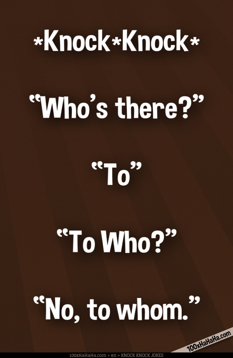 *Knock*Knock* / —"Who's there?" / —"To" / —"To Who?" / —"No, to whom"