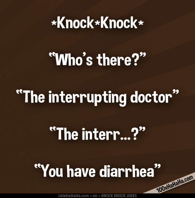 *Knock*Knock* / —"Who's there?" / —"The interrupting doctor" / —"The interr...?" / —"You have diarrhea"