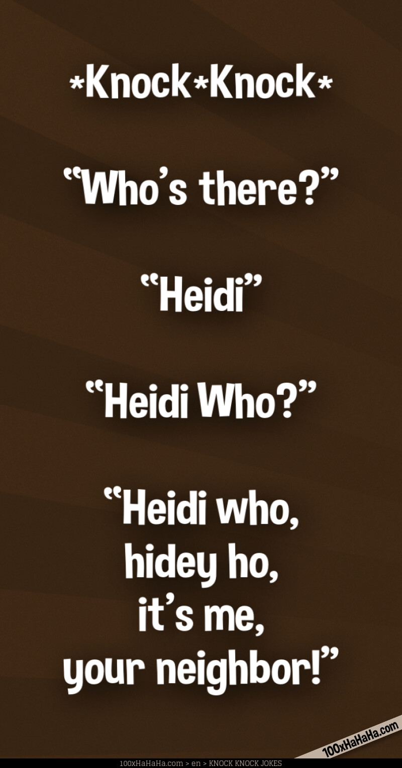 *Knock*Knock* / —"Who's there?" / —"Heidi" / —"Heidi Who?" / —"Heidi who, hidey ho, it's me, your neighbor!"