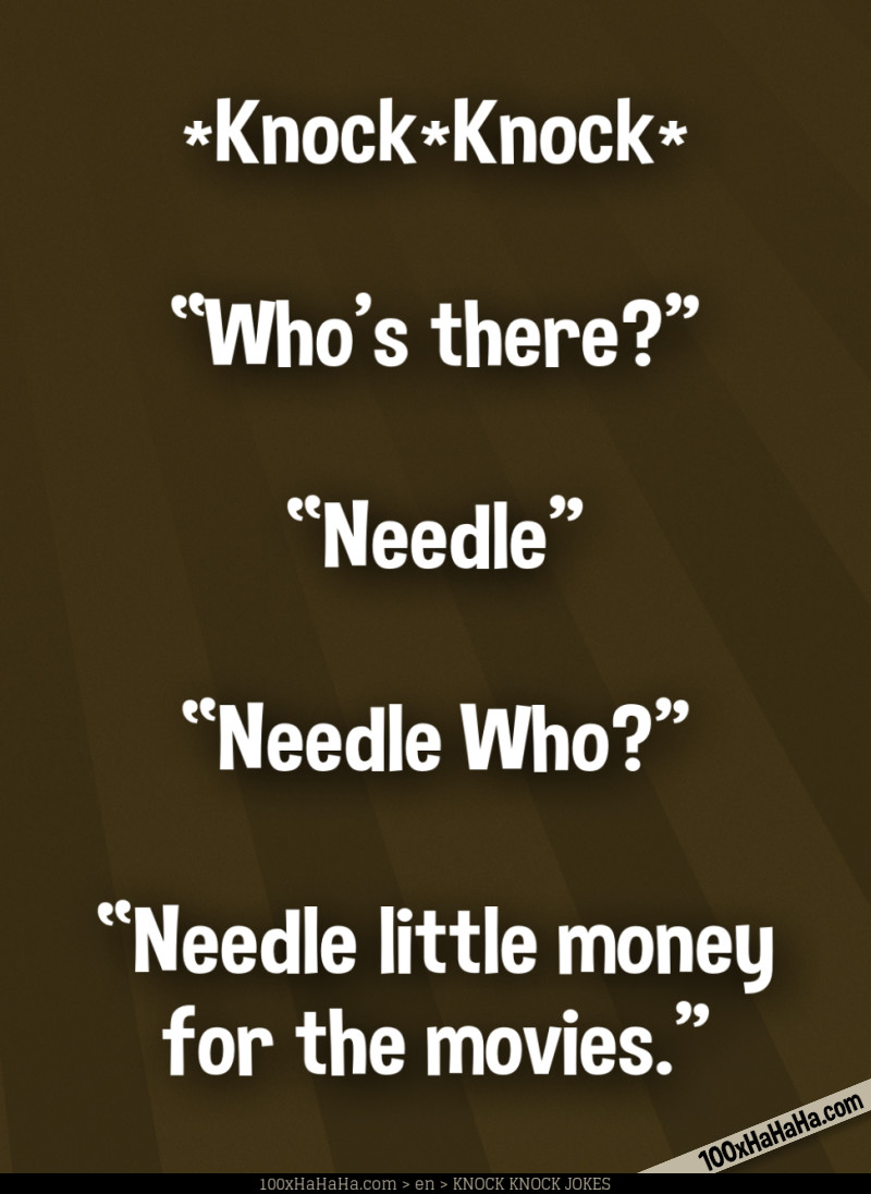*Knock*Knock* / —"Who's there?" / —"Needle" / —"Needle Who?" / —"Needle little money for the movies"