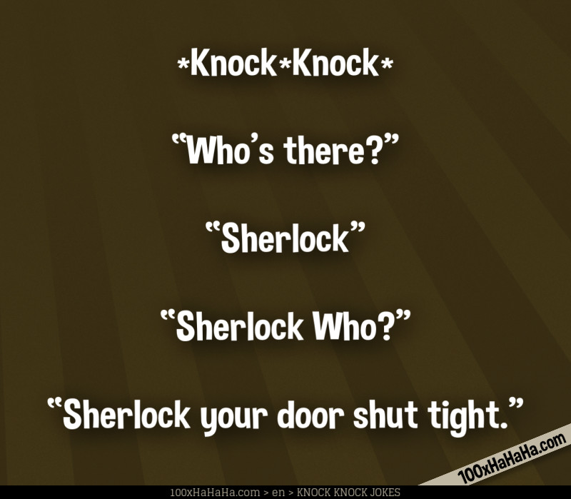 *Knock*Knock* / —"Who's there?" / —"Sherlock" / —"Sherlock Who?" / —"Sherlock your door shut tight"