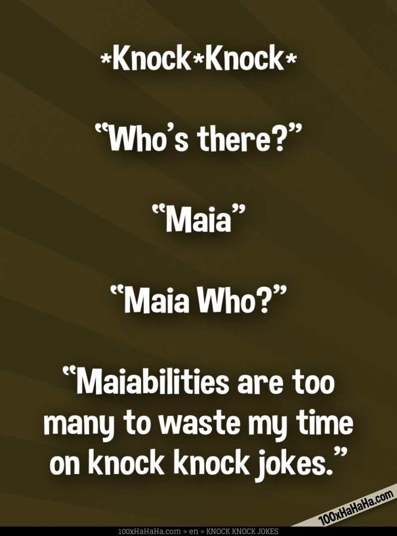 *Knock*Knock* / —"Who's there?" / —"Maia" / —"Maia Who?" / —"Maiabilities are too many to waste my time on knock knock jokes."