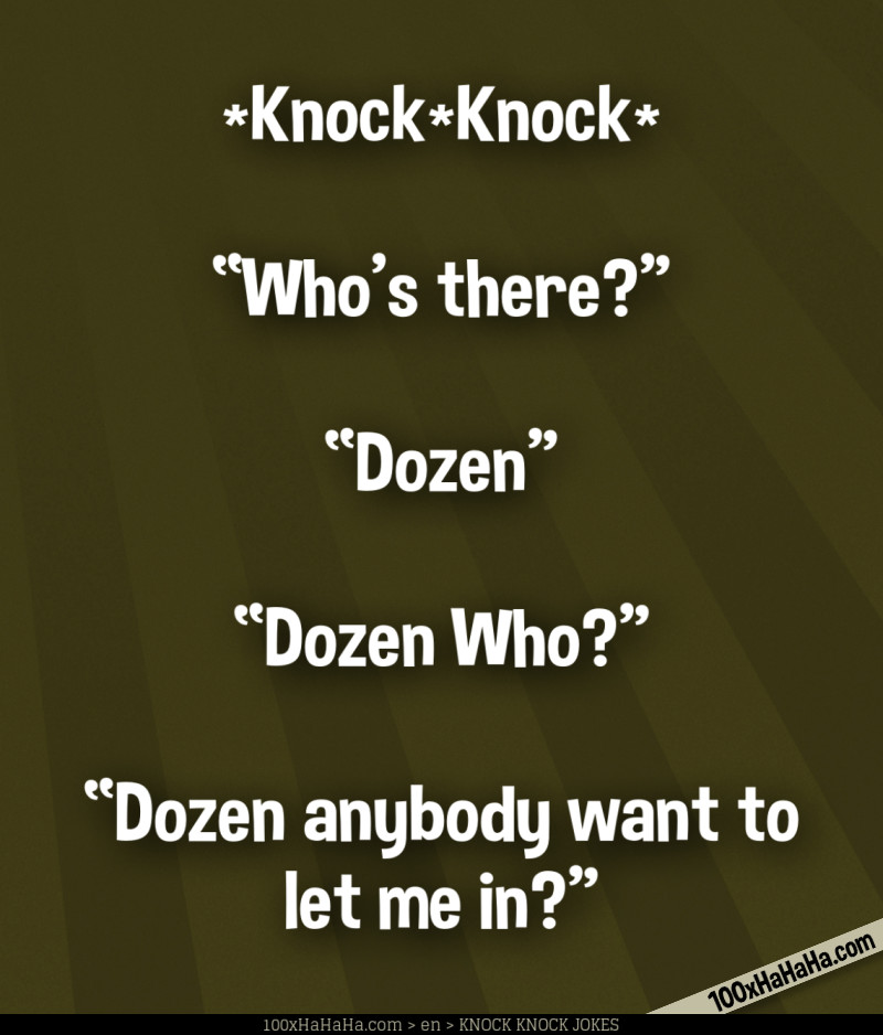 *Knock*Knock* / —"Who's there?" / —"Dozen" / —"Dozen Who?" / —"Dozen anybody want to let me in?"