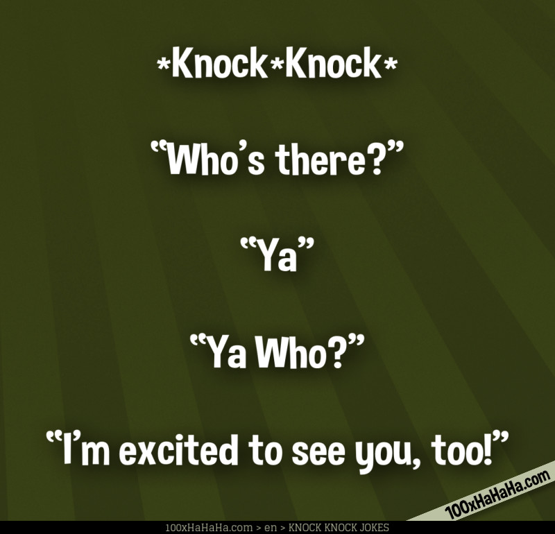 *Knock*Knock* / —"Who's there?" / —"Ya" / —"Ya Who?" / —"I'm excited to see you, too!"