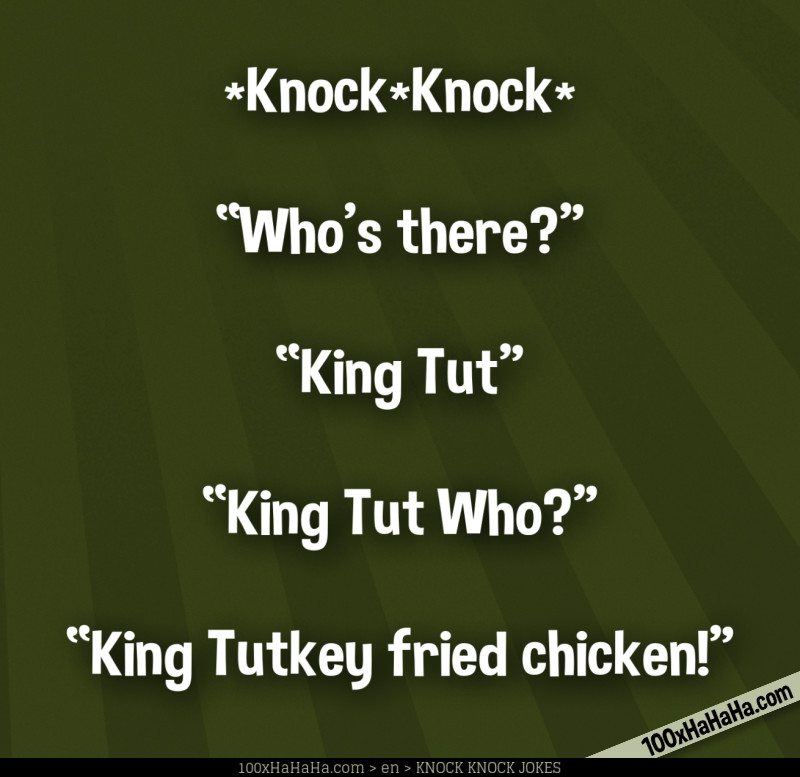 *Knock*Knock* / —"Who's there?" / —"King Tut" / —"King Tut Who?" / —"King Tutkey fried chicken!"