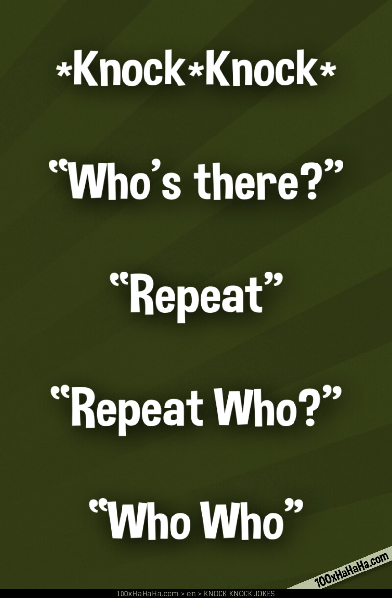 *Knock*Knock* / —"Who's there?" / —"Repeat" / —"Repeat Who?" / —"Who Who"