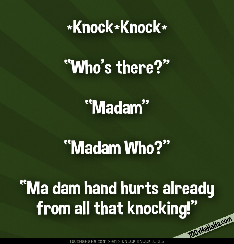 *Knock*Knock* / —"Who's there?" / —"Madam" / —"Madam Who?" / —"Ma dam hand hurts already from all that knocking!"