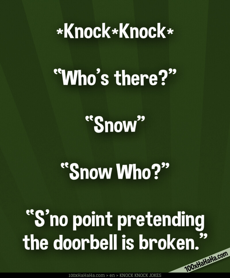 *Knock*Knock* / —"Who's there?" / —"Snow" / —"Snow Who?" / —"S'no point pretending the doorbell is broken."