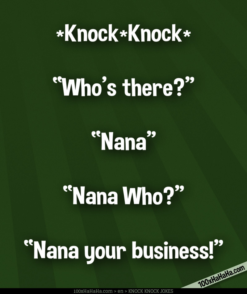 *Knock*Knock* / —"Who's there?" / —"Nana" / —"Nana Who?" / —"Nana your business!"