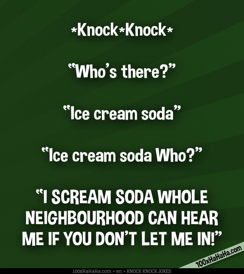 *Knock*Knock* / —"Who's there?" / —"Ice cream soda" / —"Ice cream soda Who?" / —"I SCREAM SODA WHOLE NEIGHBOURHOOD CAN HEAR ME IF YOU DON'T LET ME IN!"