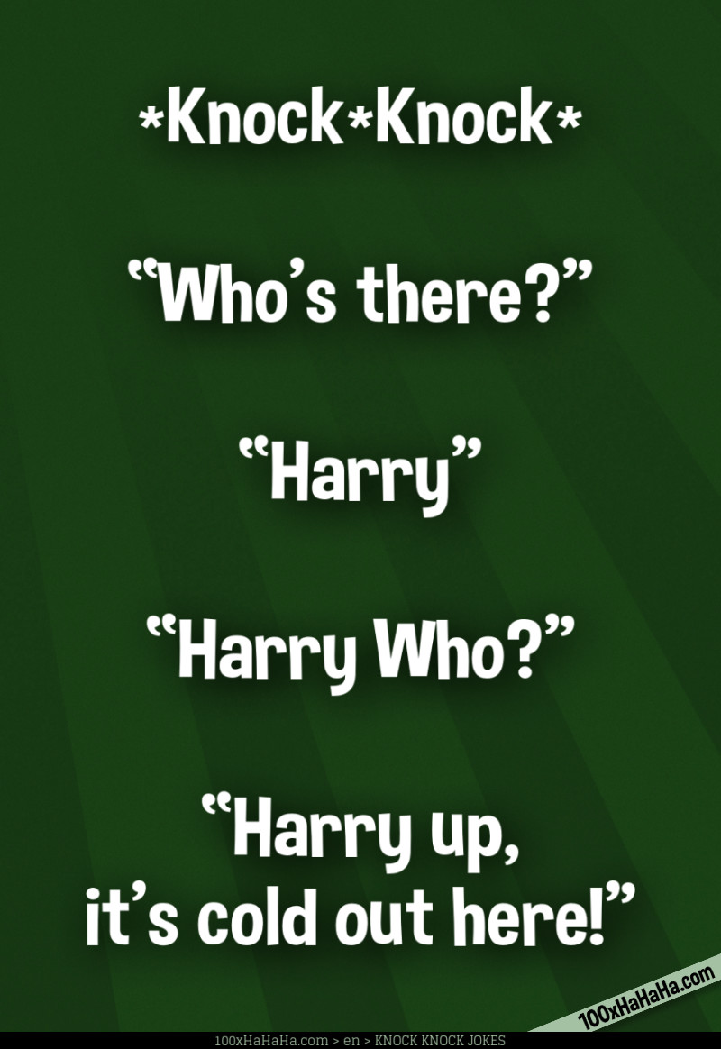 *Knock*Knock* / —"Who's there?" / —"Harry" / —"Harry Who?" / —"Harry up, it's cold out here!"