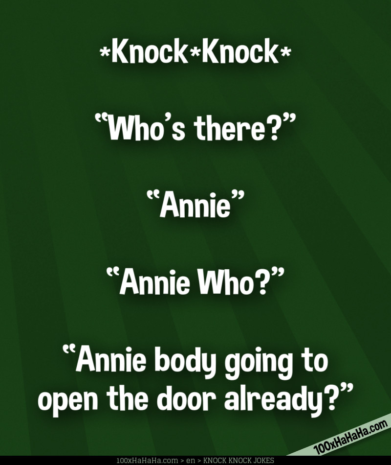 *Knock*Knock* / —"Who's there?" / —"Annie" / —"Annie Who?" / —"Annie body going to open the door already?"